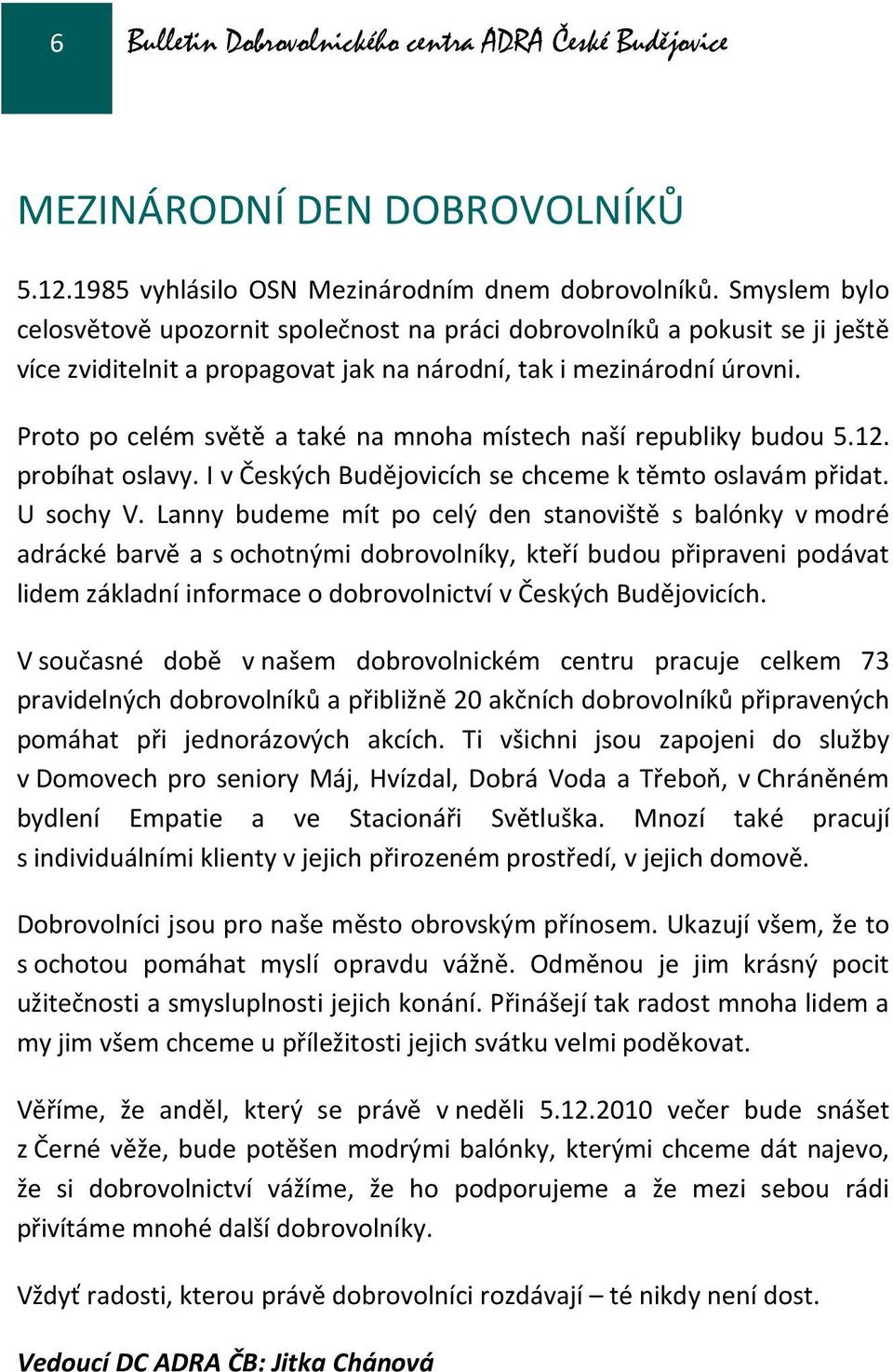 Proto po celém světě a také na mnoha místech naší republiky budou 5.12. probíhat oslavy. I v Českých Budějovicích se chceme k těmto oslavám přidat. U sochy V.