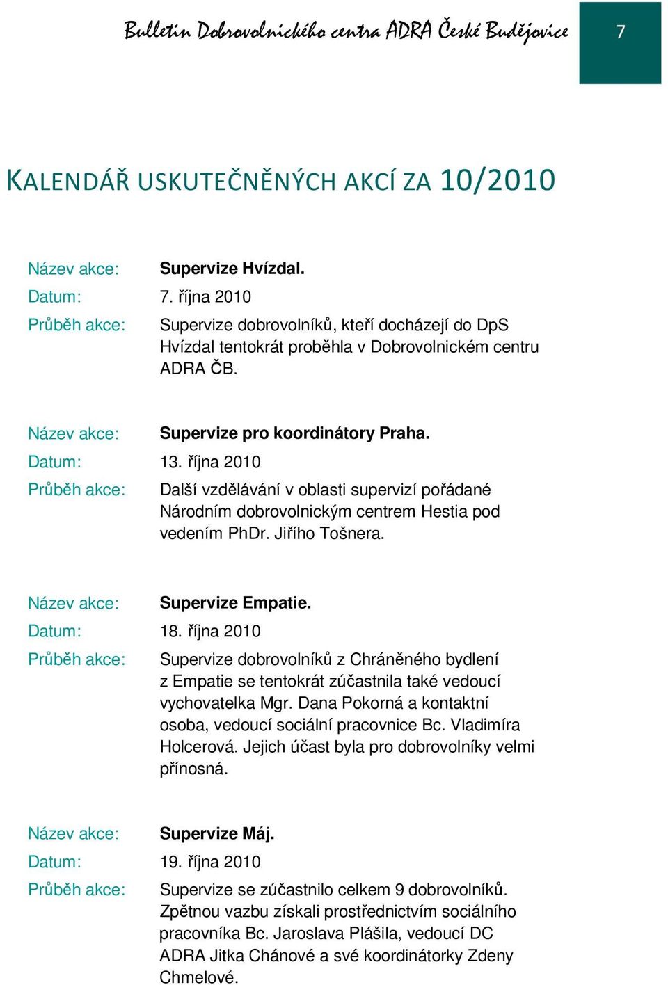 října 2010 Průběh akce: Supervize pro koordinátory Praha. Další vzdělávání v oblasti supervizí pořádané Národním dobrovolnickým centrem Hestia pod vedením PhDr. Jiřího Tošnera.