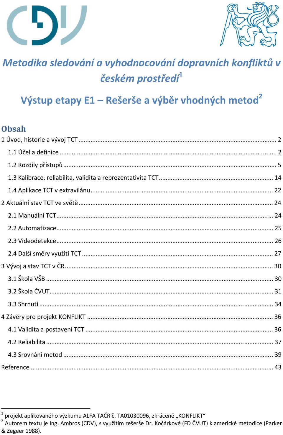 3 Videodetekce... 26 2.4 Další směry využití TCT... 27 3 Vývoj a stav TCT v ČR... 30 3.1 Škola VŠB... 30 3.2 Škola ČVUT... 31 3.3 Shrnutí... 34 4 Závěry pro projekt KONFLIKT... 36 4.