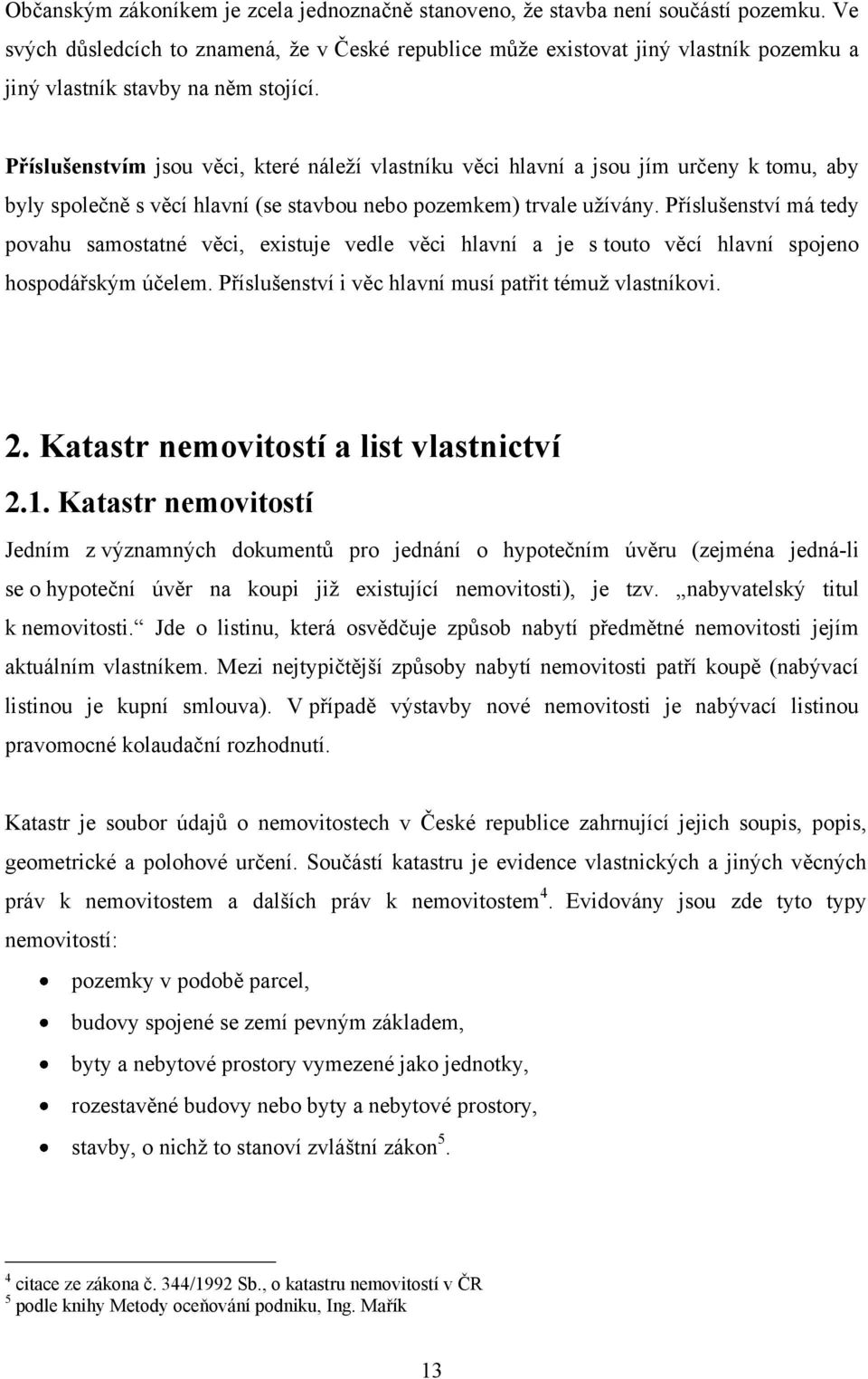 Příslušenstvím jsou věci, které náleţí vlastníku věci hlavní a jsou jím určeny k tomu, aby byly společně s věcí hlavní (se stavbou nebo pozemkem) trvale uţívány.