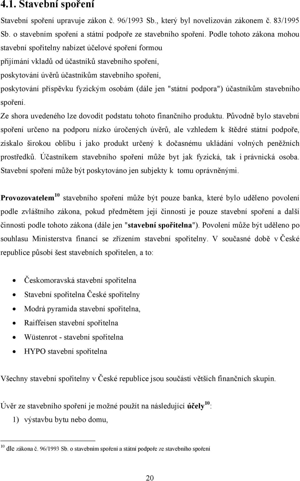 fyzickým osobám (dále jen "státní podpora") účastníkům stavebního spoření. Ze shora uvedeného lze dovodit podstatu tohoto finančního produktu.