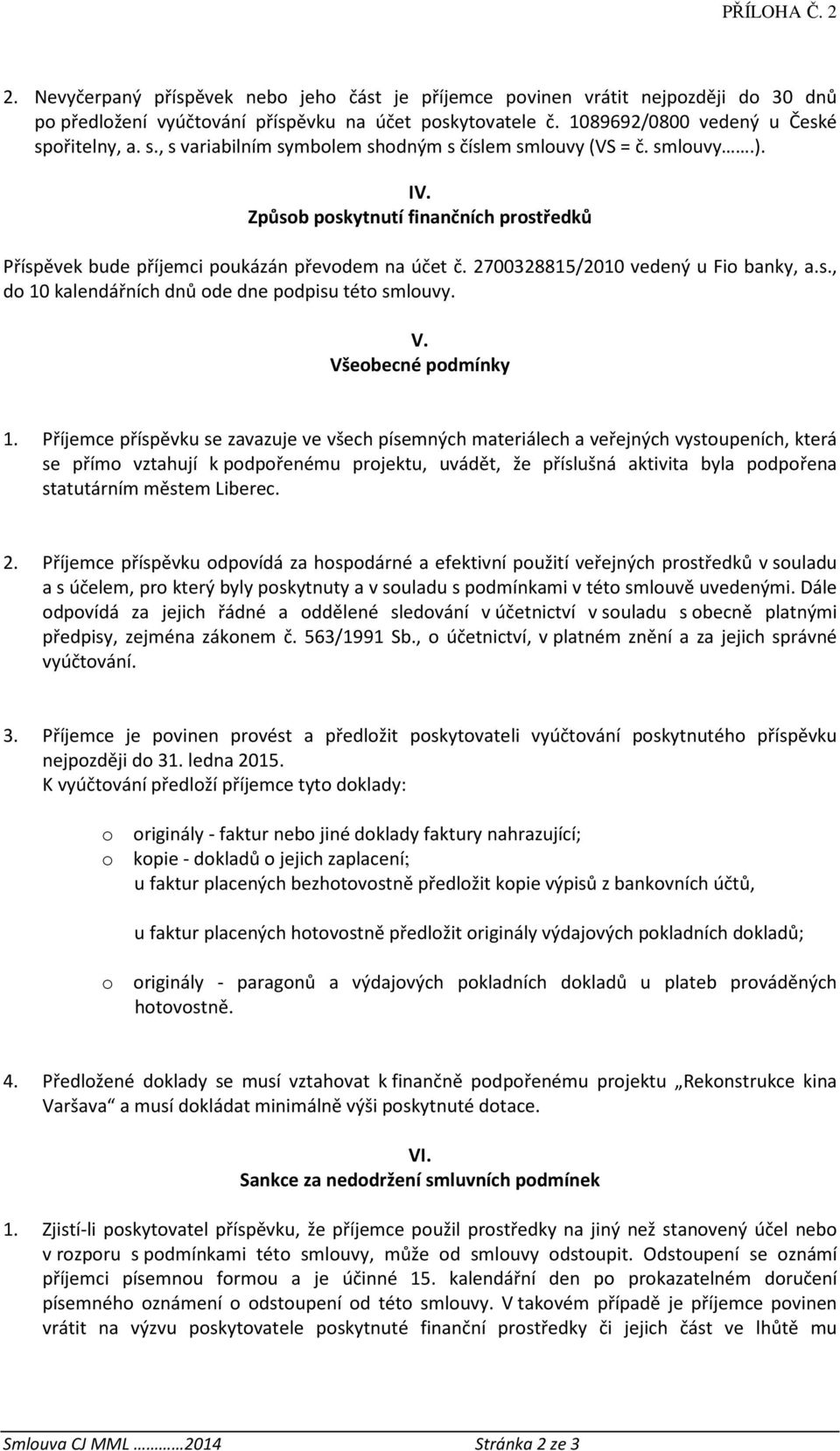 Způsob poskytnutí finančních prostředků Příspěvek bude příjemci poukázán převodem na účet č. 2700328815/2010 vedený u Fio banky, a.s., do 10 kalendářních dnů ode dne podpisu této smlouvy. V.