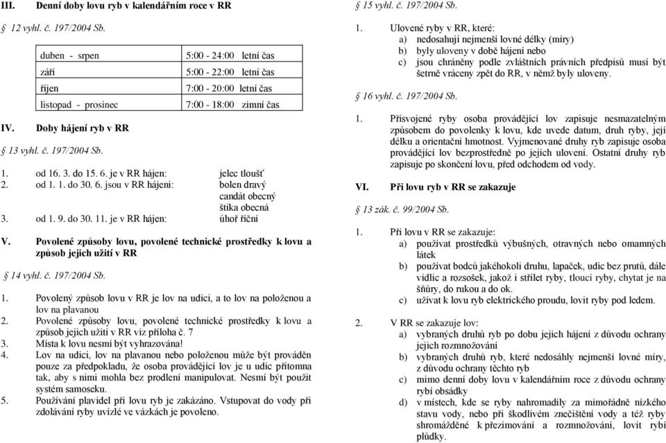 Povolené způsoby lovu, povolené technické prostředky k lovu a způsob jejich užití v RR 14 vyhl. č. 197/2004 Sb. 1. Povolený způsob lovu v RR je lov na udici, a to lov na položenou a lov na plavanou 2.