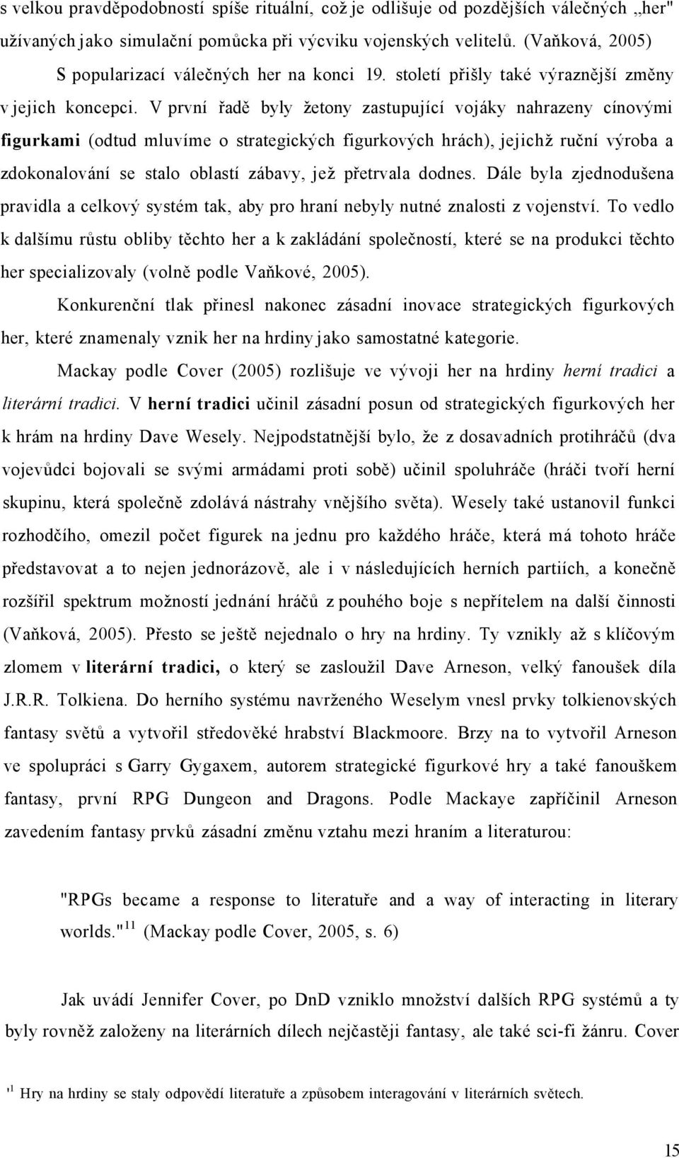 V první řadě byly žetony zastupující vojáky nahrazeny cínovými figurkami (odtud mluvíme o strategických figurkových hrách), jejichž ruční výroba a zdokonalování se stalo oblastí zábavy, jež přetrvala