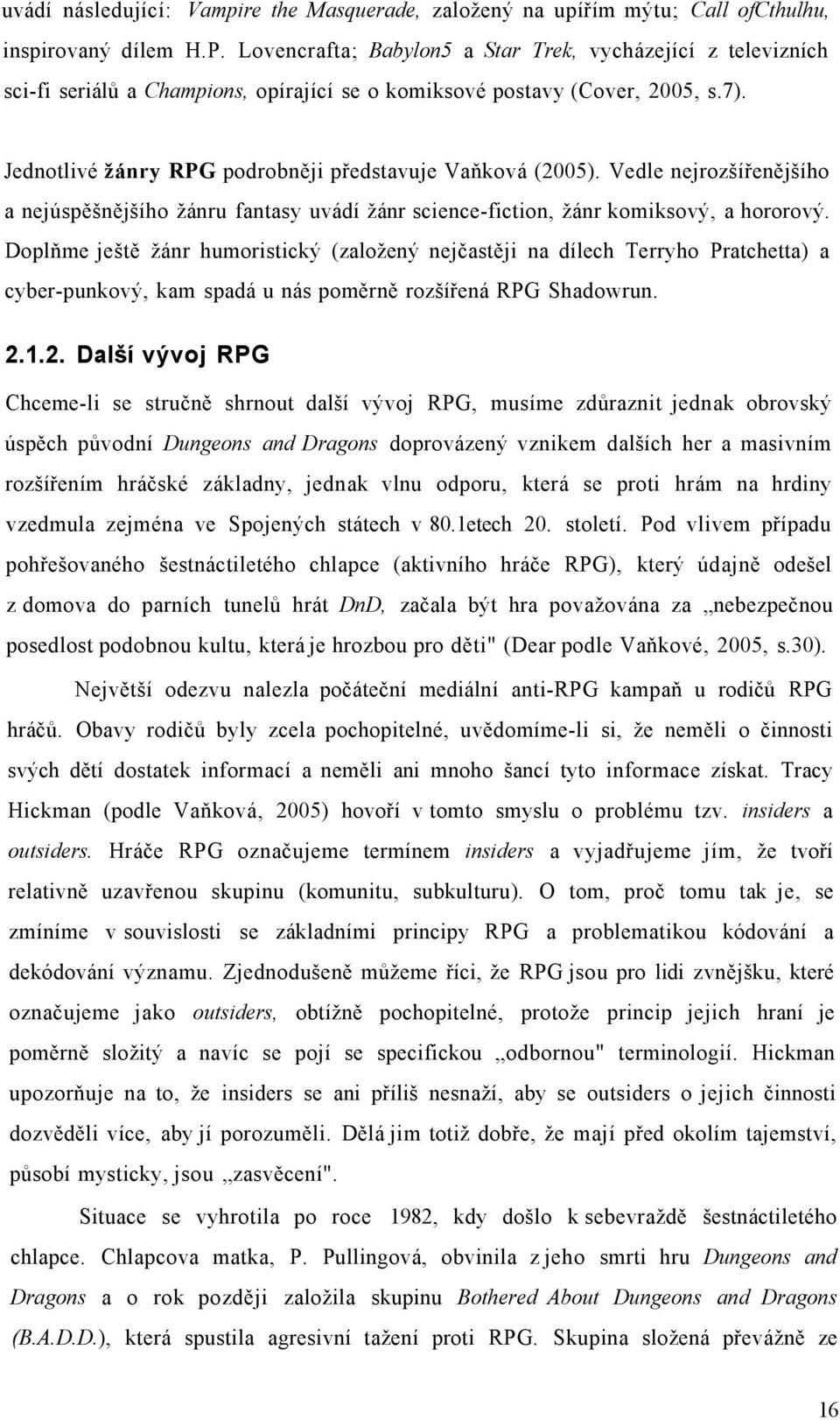 Jednotlivé žánry RPG podrobněji představuje Vaňková (2005). Vedle nejrozšířenějšího a nejúspěšnějšího žánru fantasy uvádí žánr science-fiction, žánr komiksový, a hororový.