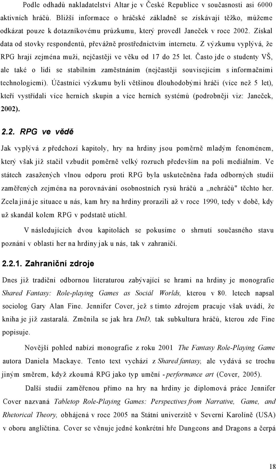 Získal data od stovky respondentů, převážně prostřednictvím internetu. Z výzkumu vyplývá, že RPG hrají zejména muži, nejčastěji ve věku od 17 do 25 let.