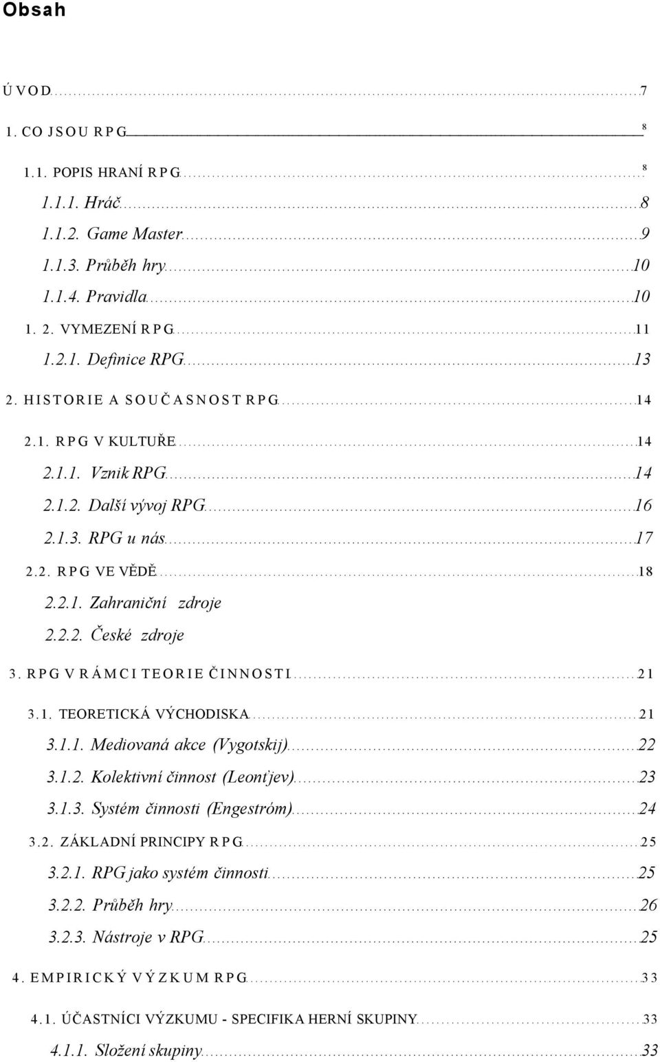 RPG V RÁMCI TEORIE ČINNOSTI 21 3.1. TEORETICKÁ VÝCHODISKA 21 3.1.1. Mediovaná akce (Vygotskij) 22 3.1.2. Kolektivní činnost (Leonťjev) 23 3.1.3. Systém činnosti (Engestróm) 24 3.2. ZÁKLADNÍ PRINCIPY RPG 25 3.