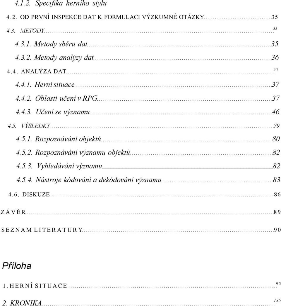 5. VÝSLEDKY 79 4.5.1. Rozpoznávání objektů 80 4.5.2. Rozpoznávání významu objektů 82 4.5.3. Vyhledávání významu 82 4.5.4. Nástroje kódování a dekódování významu 83 4.