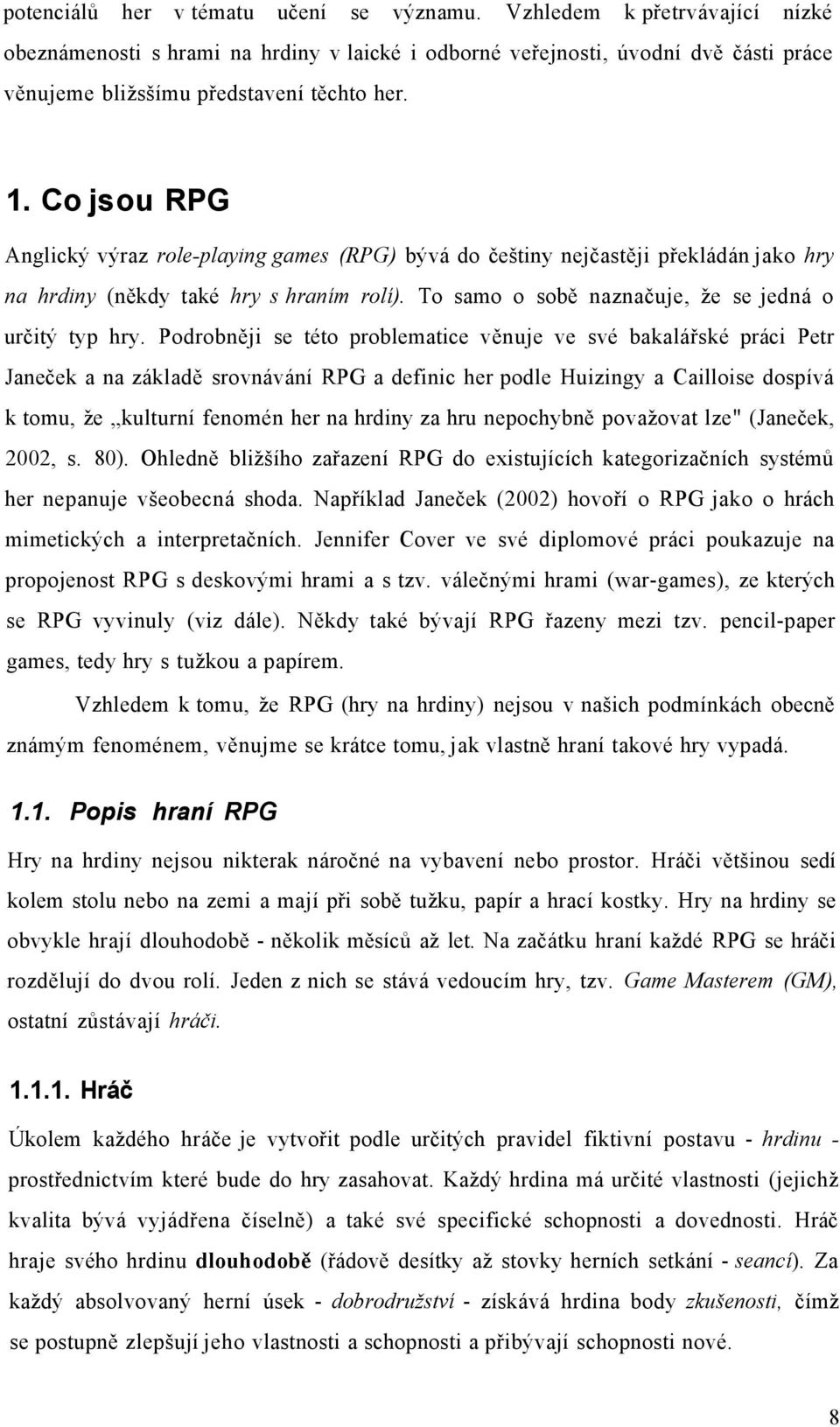 Co jsou RPG Anglický výraz role-playing games (RPG) bývá do češtiny nejčastěji překládán jako hry na hrdiny (někdy také hry s hraním rolí). To samo o sobě naznačuje, že se jedná o určitý typ hry.