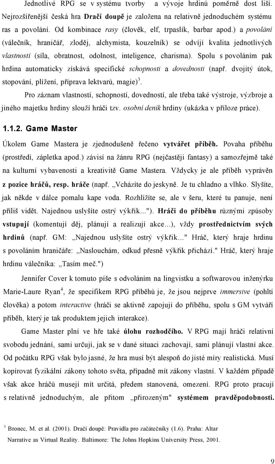 ) a povolání (válečník, hraničář, zloděj, alchymista, kouzelník) se odvíjí kvalita jednotlivých vlastností (síla, obratnost, odolnost, inteligence, charisma).