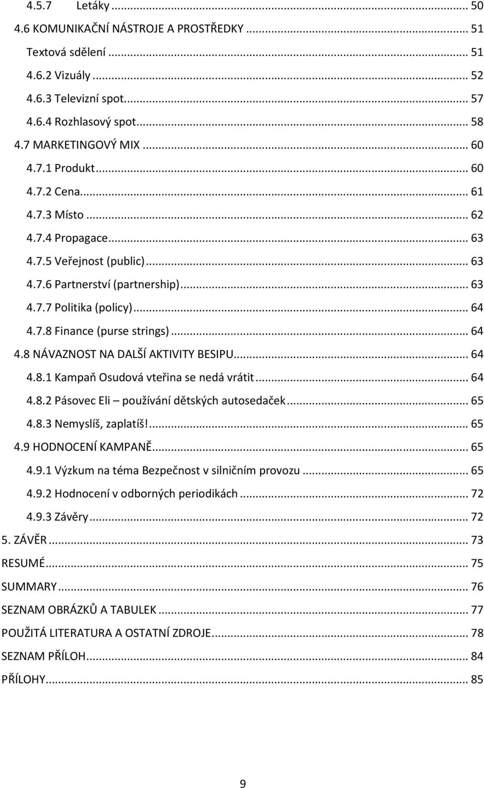 7.8 Finance (purse strings)... 64 4.8 NÁVAZNOST NA DALŠÍ AKTIVITY BESIPU... 64 4.8.1 Kampaň Osudová vteřina se nedá vrátit... 64 4.8.2 Pásovec Eli používání dětských autosedaček... 65 4.8.3 Nemyslíš, zaplatíš!