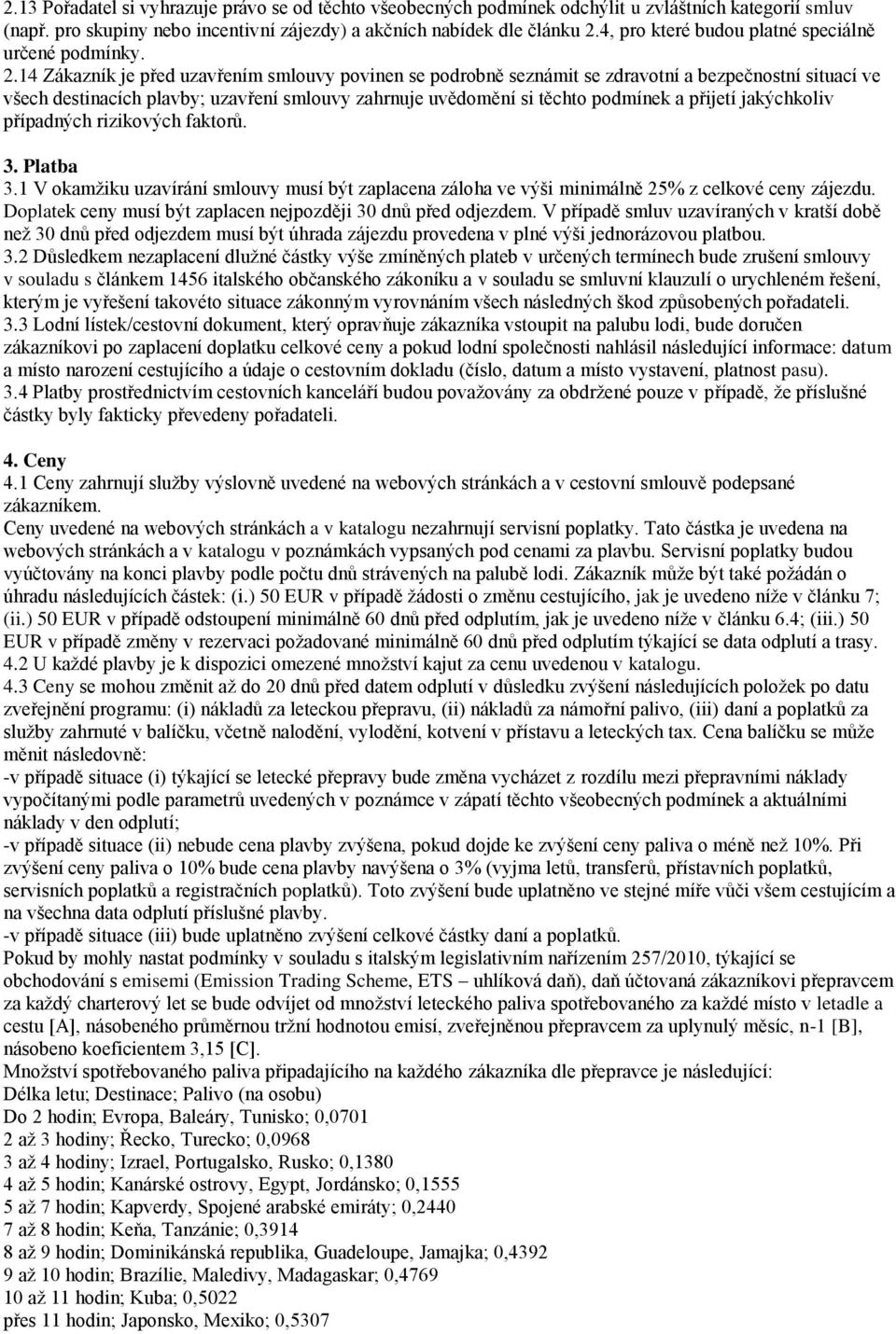 14 Zákazník je před uzavřením smlouvy povinen se podrobně seznámit se zdravotní a bezpečnostní situací ve všech destinacích plavby; uzavření smlouvy zahrnuje uvědomění si těchto podmínek a přijetí