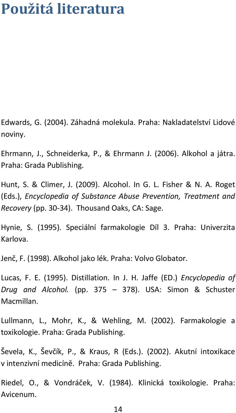 Speciální farmakologie Díl 3. Praha: Univerzita Karlova. Jenč, F. (1998). Alkohol jako lék. Praha: Volvo Globator. Lucas, F. E. (1995). Distillation. In J. H. Jaffe (ED.