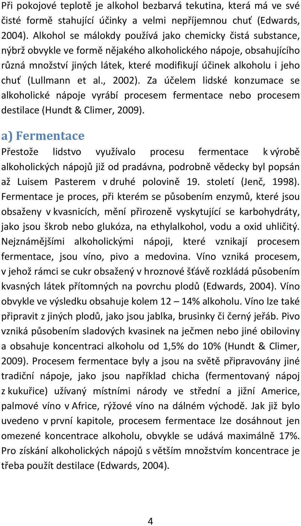 (Lullmann et al., 2002). Za účelem lidské konzumace se alkoholické nápoje vyrábí procesem fermentace nebo procesem destilace (Hundt & Climer, 2009).