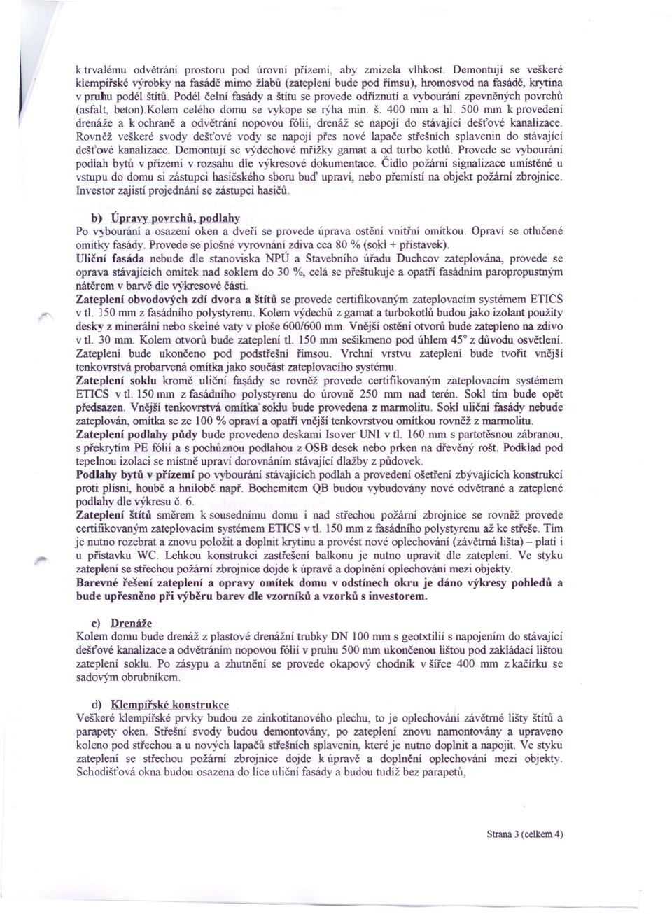 Podél čelní fasády a štítu se provede odříznutí a vybourání zpevněných povrchů (asfalt, beton).kolem celého domu se vykope se rýha min. Š. 400 mm a hl.