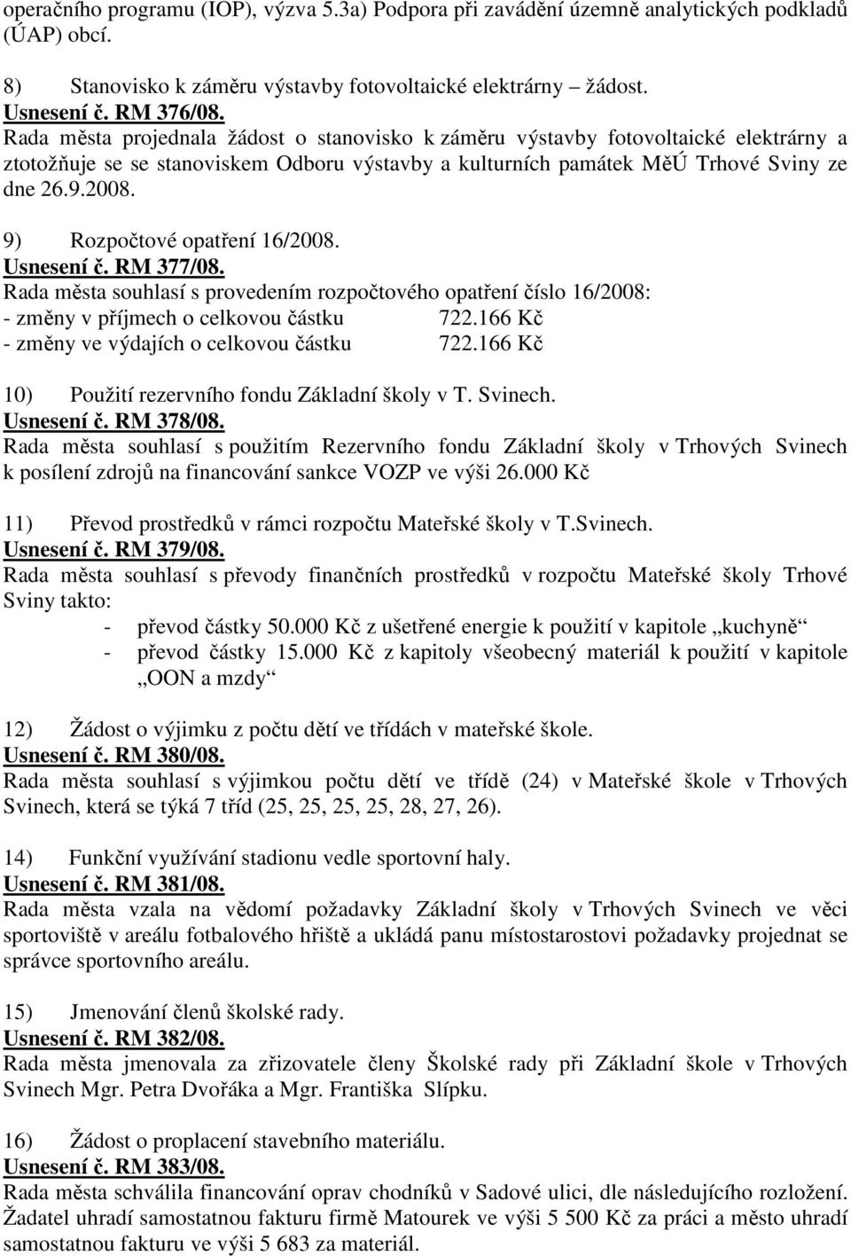 9) Rozpočtové opatření 16/2008. Usnesení č. RM 377/08. Rada města souhlasí s provedením rozpočtového opatření číslo 16/2008: - změny v příjmech o celkovou částku 722.