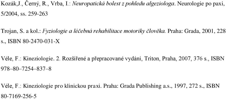 , ISBN 80-2470-031-X Véle, F.: Kineziologie. 2. Rozšířené a přepracované vydání, Triton, Praha, 2007, 376 s.