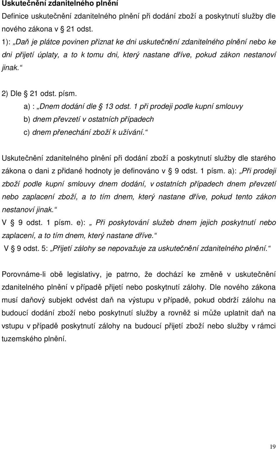 a) : Dnem dodání dle 13 odst. 1 při prodeji podle kupní smlouvy b) dnem převzetí v ostatních případech c) dnem přenechání zboží k užívání.