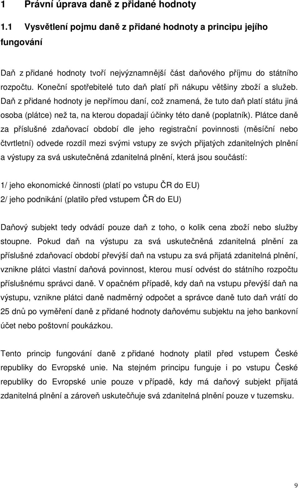 Daň z přidané hodnoty je nepřímou daní, což znamená, že tuto daň platí státu jiná osoba (plátce) než ta, na kterou dopadají účinky této daně (poplatník).