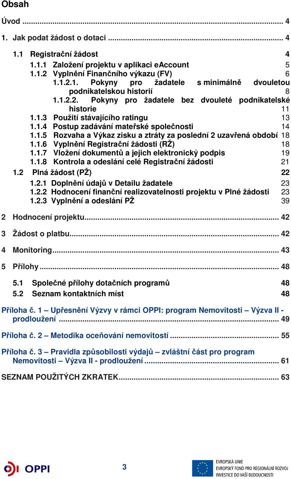 1.6 Vyplnění Registrační žádosti (RŽ) 18 1.1.7 Vložení dokumentů a jejich elektronický podpis 19 1.1.8 Kontrola a odeslání celé Registrační žádosti 21 1.2 Plná žádost (PŽ) 22 1.2.1 Doplnění údajů v Detailu žadatele 23 1.