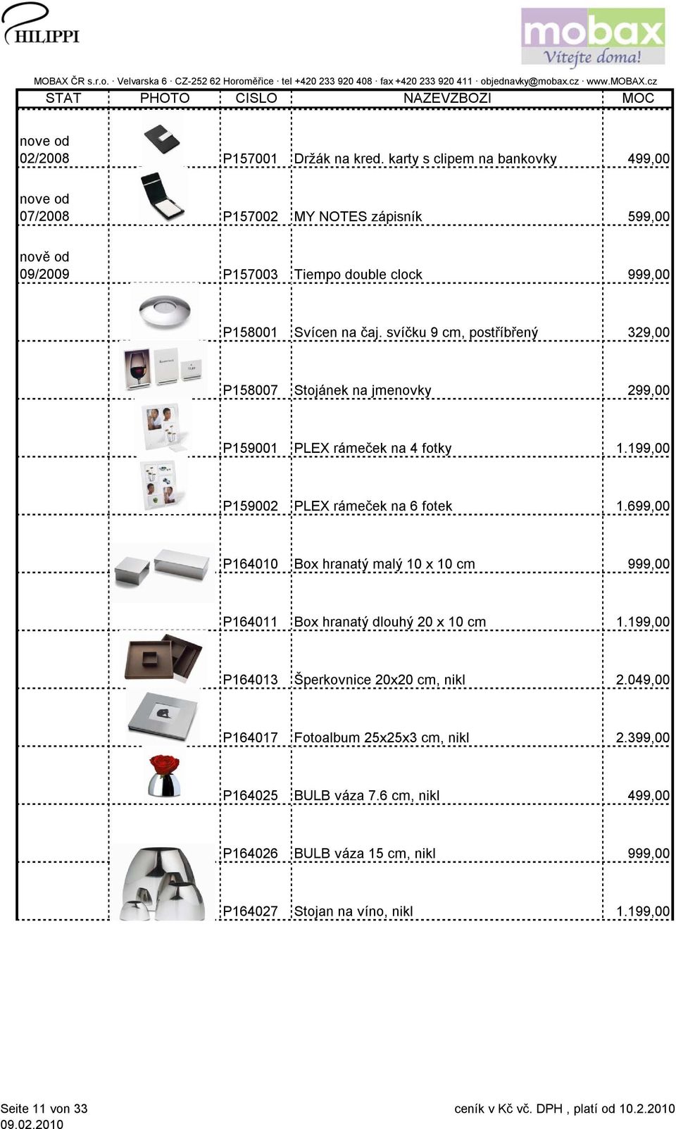 svíčku 9 cm, postříbřený 329,00 P158007 Stojánek na jmenovky 299,00 P159001 PLEX rámeček na 4 fotky 1.199,00 P159002 PLEX rámeček na 6 fotek 1.