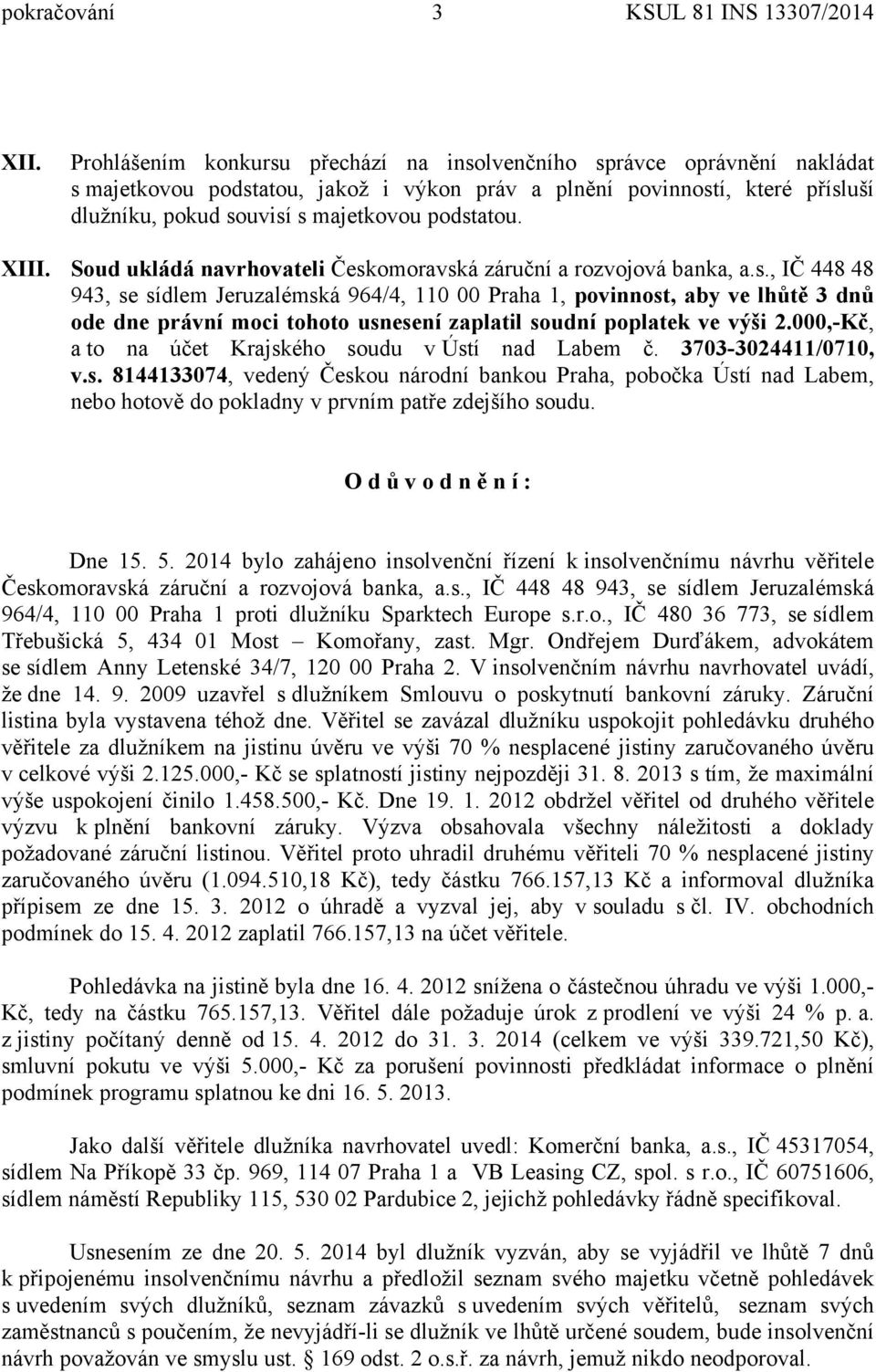 XIII. Soud ukládá navrhovateli Českomoravská záruční a rozvojová banka, a.s., IČ 448 48 943, se sídlem Jeruzalémská 964/4, 110 00 Praha 1, povinnost, aby ve lhůtě 3 dnů ode dne právní moci tohoto usnesení zaplatil soudní poplatek ve výši 2.