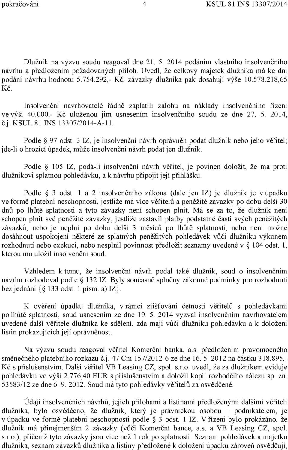 Insolvenční navrhovatelé řádně zaplatili zálohu na náklady insolvenčního řízení ve výši 40.000,- Kč uloženou jim usnesením insolvenčního soudu ze dne 27. 5. 2014, č.j. KSUL 81 INS 13307/2014-A-11.