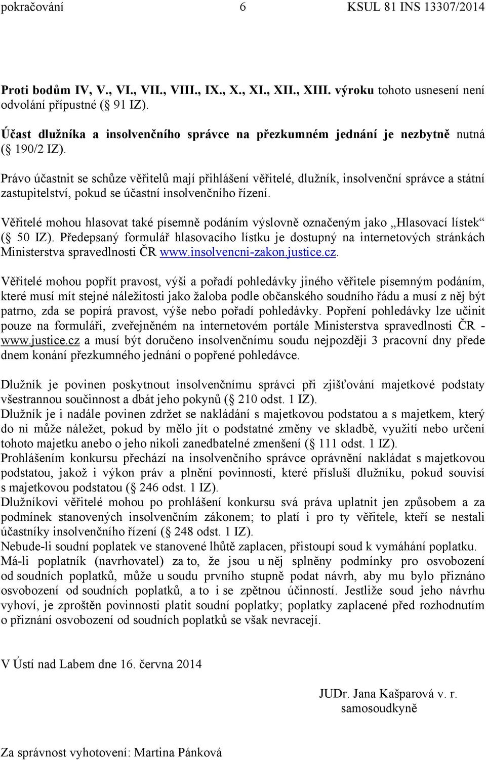 Právo účastnit se schůze věřitelů mají přihlášení věřitelé, dlužník, insolvenční správce a státní zastupitelství, pokud se účastní insolvenčního řízení.