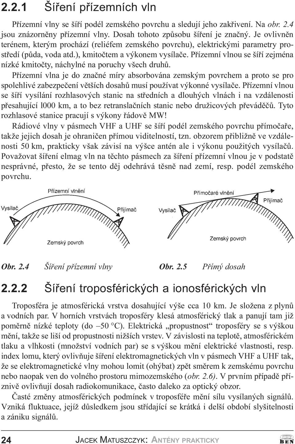 druhù Pøízemní vlna je do znaèné míry absorbována zemským povrchem a proto se pro spolehlivé zabezpeèení vìtších dosahù musí používat výkonné vysílaèe Pøízemní vlnou se šíøí vysílání rozhlasových