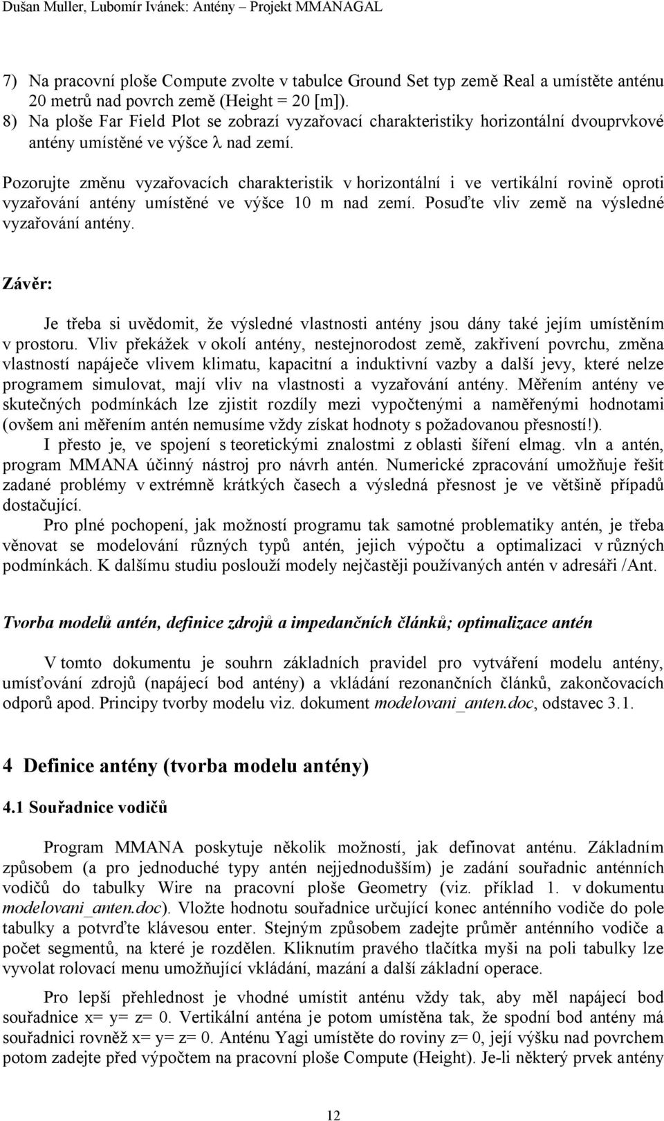 Pozorujte změnu vyzařovacích charakteristik v horizontální i ve vertikální rovině oproti vyzařování antény umístěné ve výšce 10 m nad zemí. Posuďte vliv země na výsledné vyzařování antény.