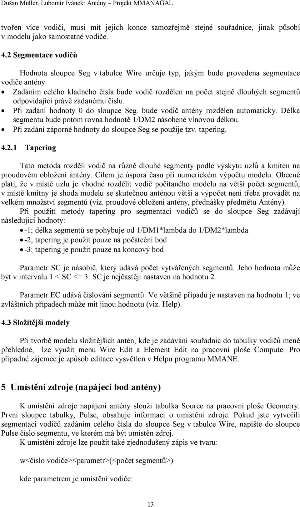 Zadáním celého kladného čísla bude vodič rozdělen na počet stejně dlouhých segmentů odpovídající právě zadanému číslu. Při zadání hodnoty 0 do sloupce Seg. bude vodič antény rozdělen automaticky.