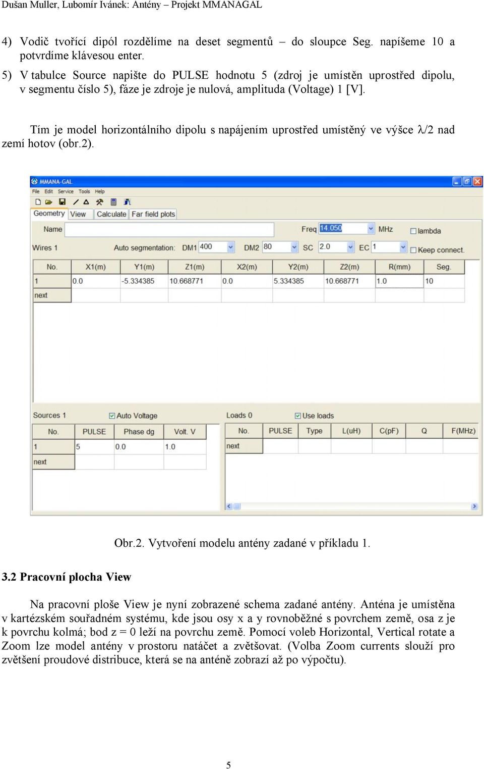 Tím je model horizontálního dipolu s napájením uprostřed umístěný ve výšce l/2 nad zemí hotov (obr.2). Obr.2. Vytvoření modelu antény zadané v příkladu 1. 3.