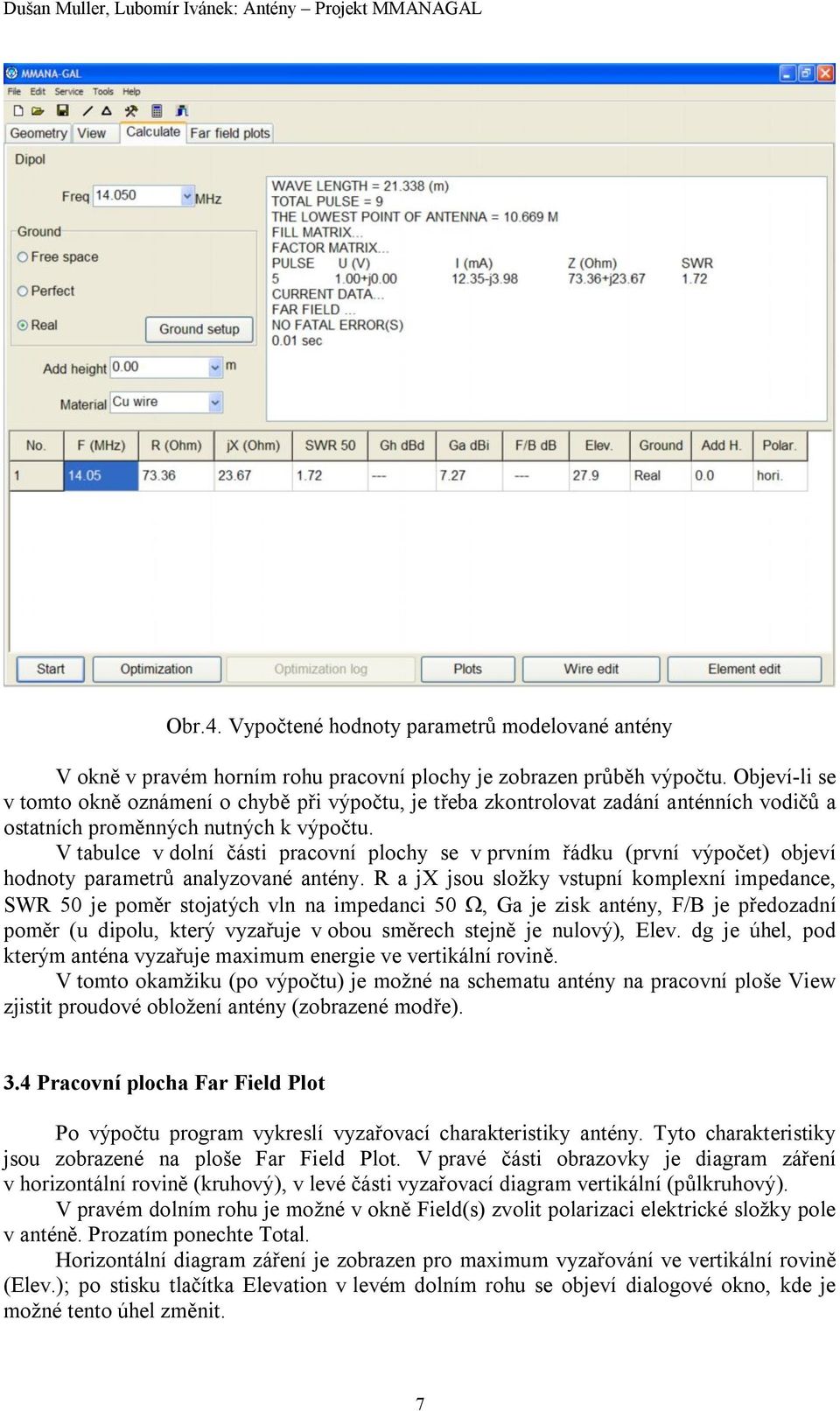 V tabulce v dolní části pracovní plochy se v prvním řádku (první výpočet) objeví hodnoty parametrů analyzované antény.