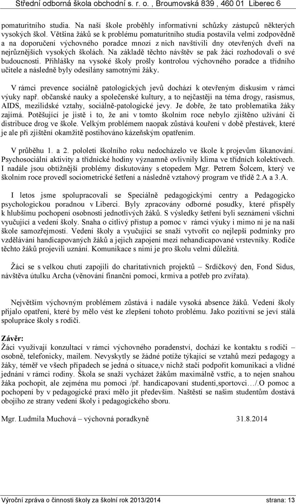 Na základě těchto návštěv se pak žáci rozhodovali o své budoucnosti. Přihlášky na vysoké školy prošly kontrolou výchovného poradce a třídního učitele a následně byly odesílány samotnými žáky.