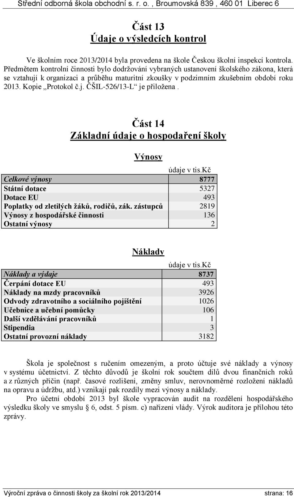 j. ČŠIL-526/13-L je přiložena. Část 14 Základní údaje o hospodaření školy Výnosy údaje v tis.kč Celkové výnosy 8777 Státní dotace 5327 Dotace EU 493 Poplatky od zletilých žáků, rodičů, zák.