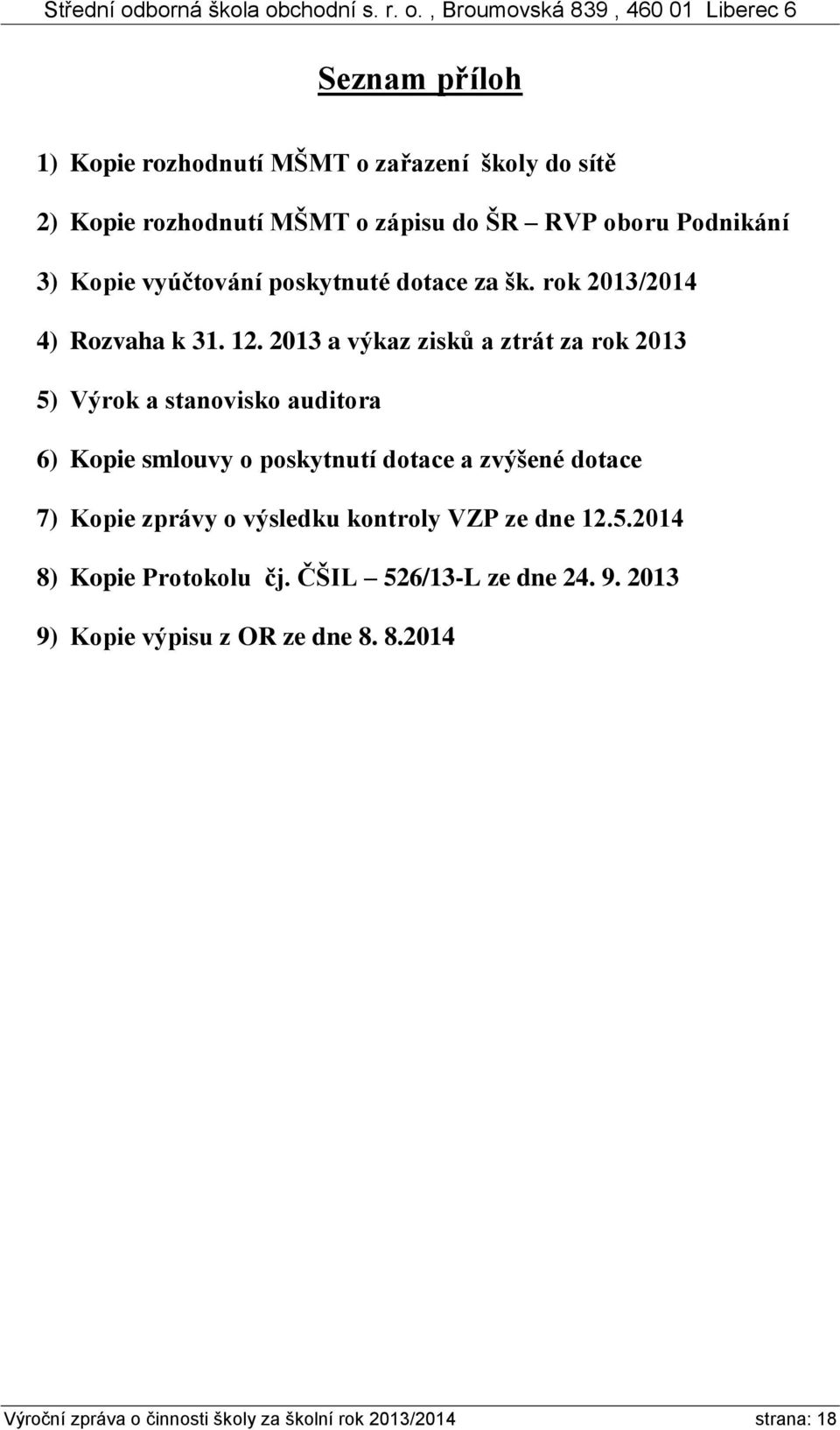 2013 a výkaz zisků a ztrát za rok 2013 5) Výrok a stanovisko auditora 6) Kopie smlouvy o poskytnutí dotace a zvýšené dotace 7) Kopie