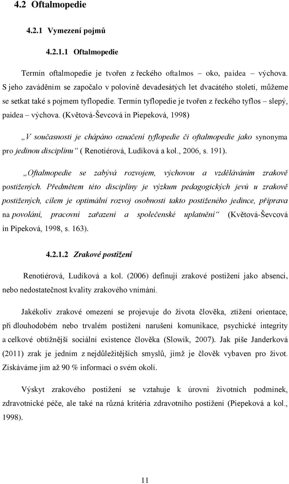 (Květová-Ševcová in Piepeková, 1998) V současnosti je chápáno označení tyflopedie či oftalmopedie jako synonyma pro jedinou disciplínu ( Renotiérová, Ludíková a kol., 2006, s. 191).