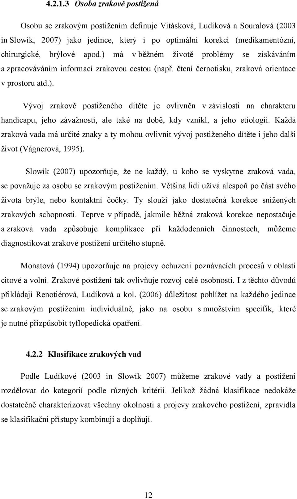 apod.) má v běžném životě problémy se získáváním a zpracováváním informací zrakovou cestou (např. čtení černotisku, zraková orientace v prostoru atd.). Vývoj zrakově postiženého dítěte je ovlivněn v závislosti na charakteru handicapu, jeho závažnosti, ale také na době, kdy vznikl, a jeho etiologii.