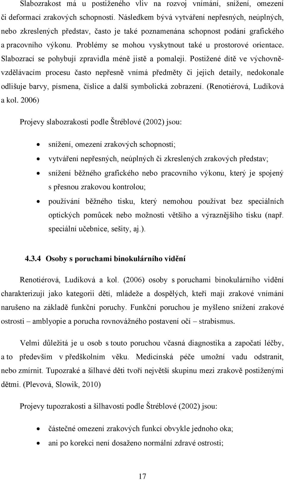 Problémy se mohou vyskytnout také u prostorové orientace. Slabozrací se pohybují zpravidla méně jistě a pomaleji.