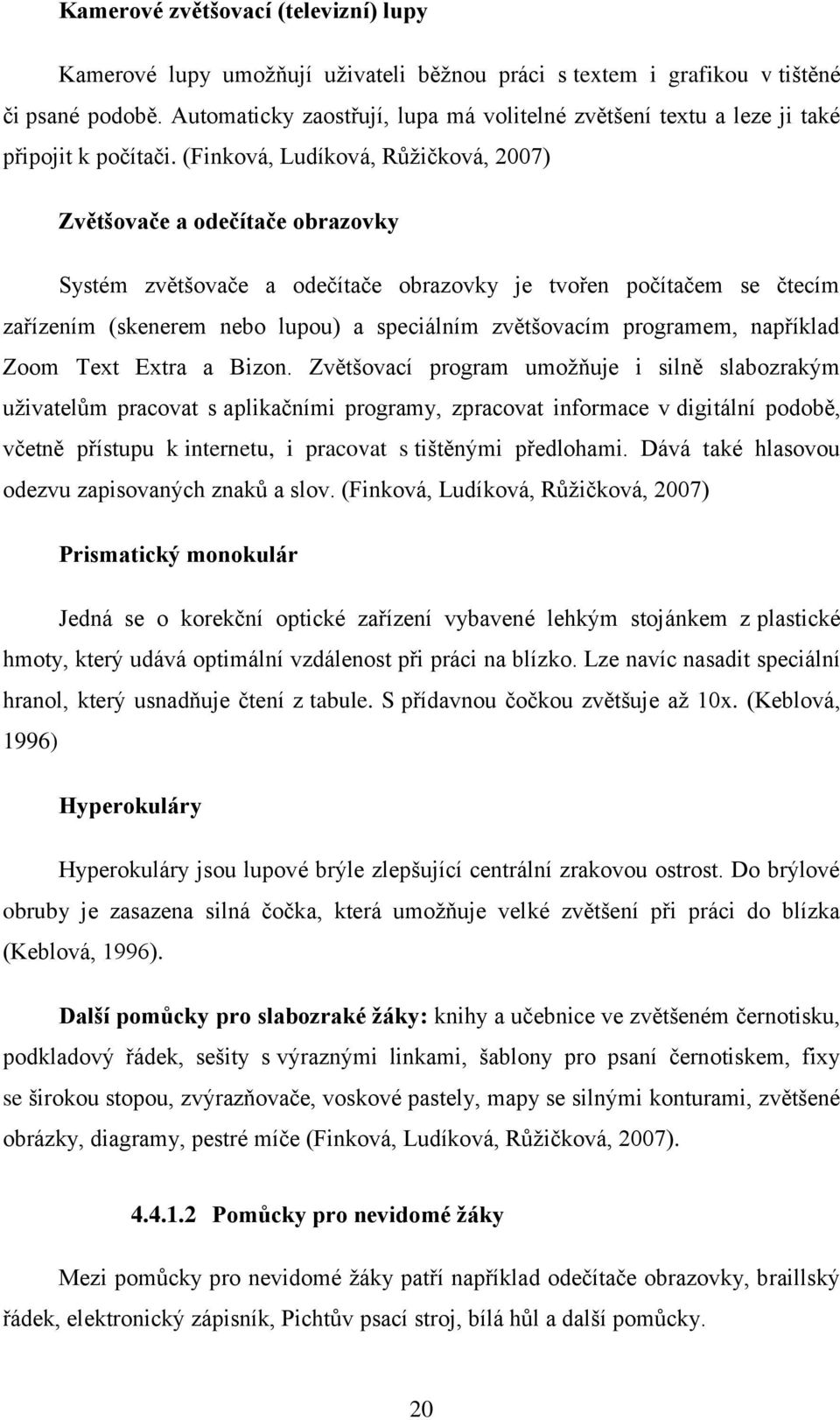 (Finková, Ludíková, Růžičková, 2007) Zvětšovače a odečítače obrazovky Systém zvětšovače a odečítače obrazovky je tvořen počítačem se čtecím zařízením (skenerem nebo lupou) a speciálním zvětšovacím