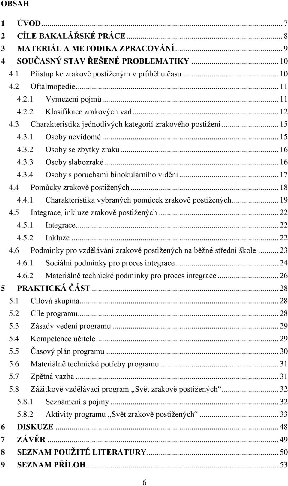 .. 16 4.3.3 Osoby slabozraké... 16 4.3.4 Osoby s poruchami binokulárního vidění... 17 4.4 Pomůcky zrakově postižených... 18 4.4.1 Charakteristika vybraných pomůcek zrakově postižených... 19 4.