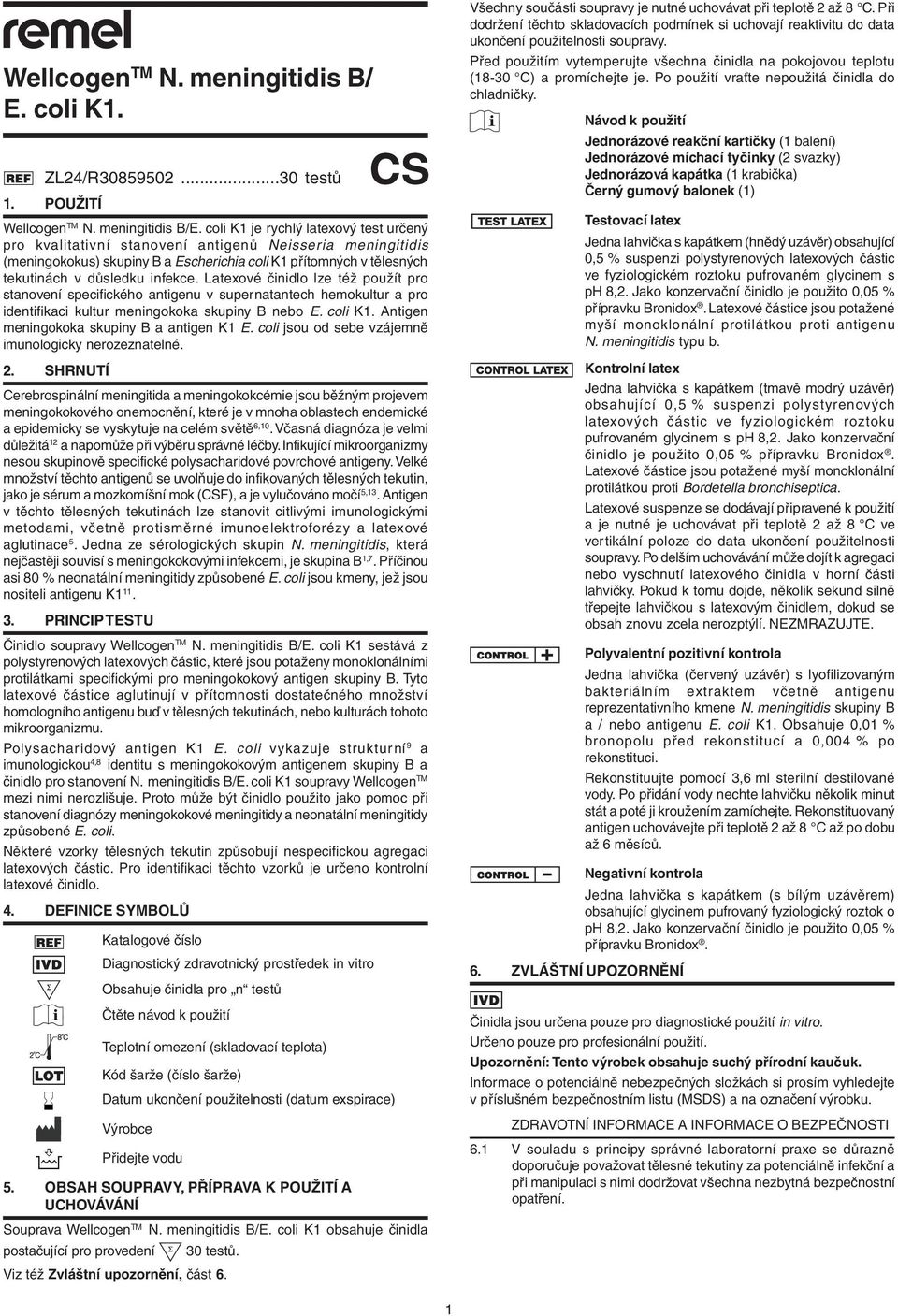 Latexové činidlo lze též použít pro stanovení specifického antigenu v supernatantech hemokultur a pro identifikaci kultur meningokoka skupiny B nebo E. coli K1.