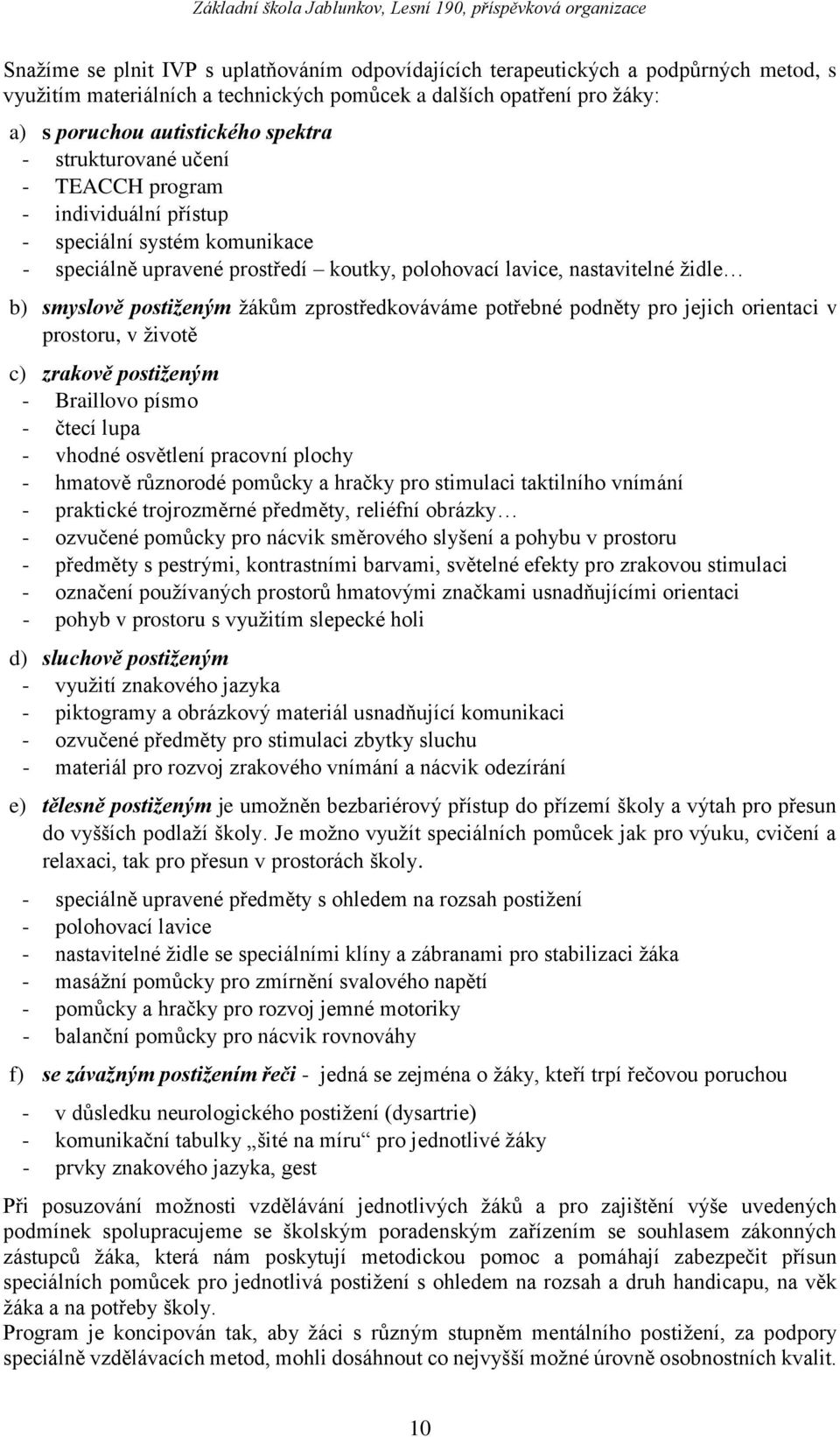 zprostředkováváme potřebné podněty pro jejich orientaci v prostoru, v životě c) zrakově postiženým - Braillovo písmo - čtecí lupa - vhodné osvětlení pracovní plochy - hmatově různorodé pomůcky a