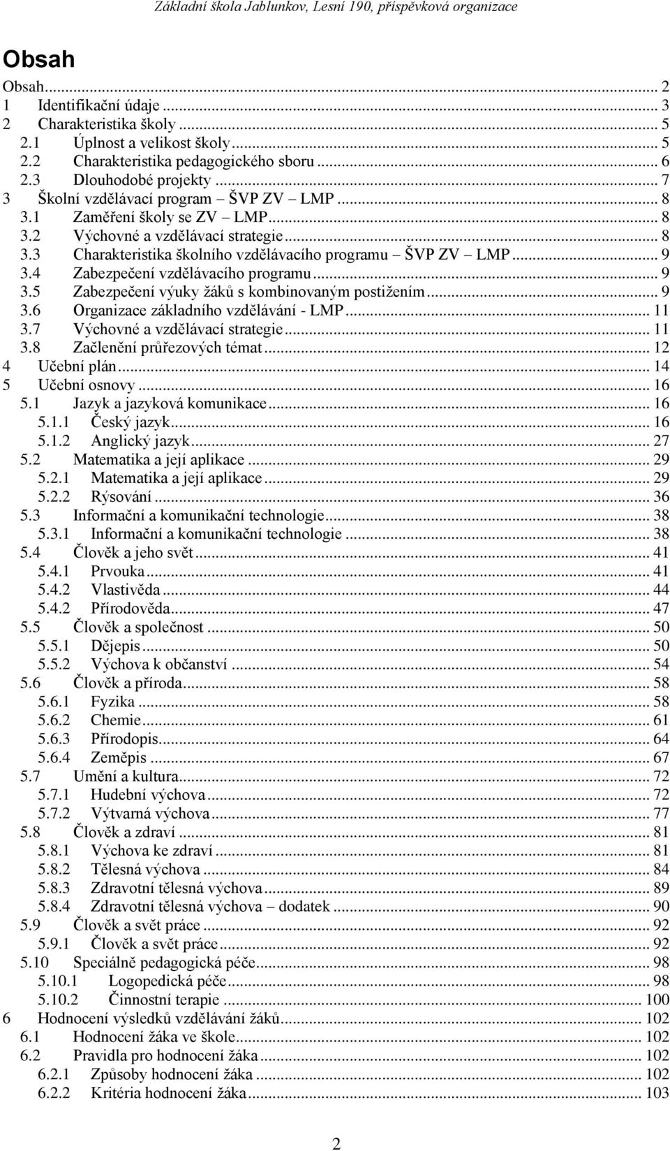 4 Zabezpečení vzdělávacího programu... 9 3.5 Zabezpečení výuky žáků s kombinovaným postižením... 9 3.6 Organizace základního vzdělávání - LMP... 11 3.7 Výchovné a vzdělávací strategie... 11 3.8 Začlenění průřezových témat.