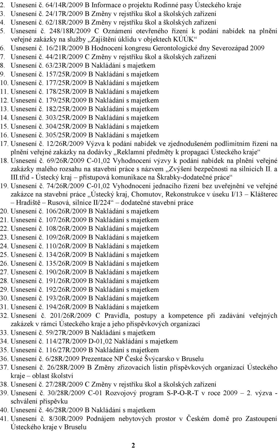 16/21R/2009 B Hodnocení kongresu Gerontologické dny Severozápad 2009 7. Usnesení č. 44/21R/2009 C Změny v rejstříku škol a školských zařízení 8. Usnesení č. 63/23R/2009 B Nakládání s majetkem 9.