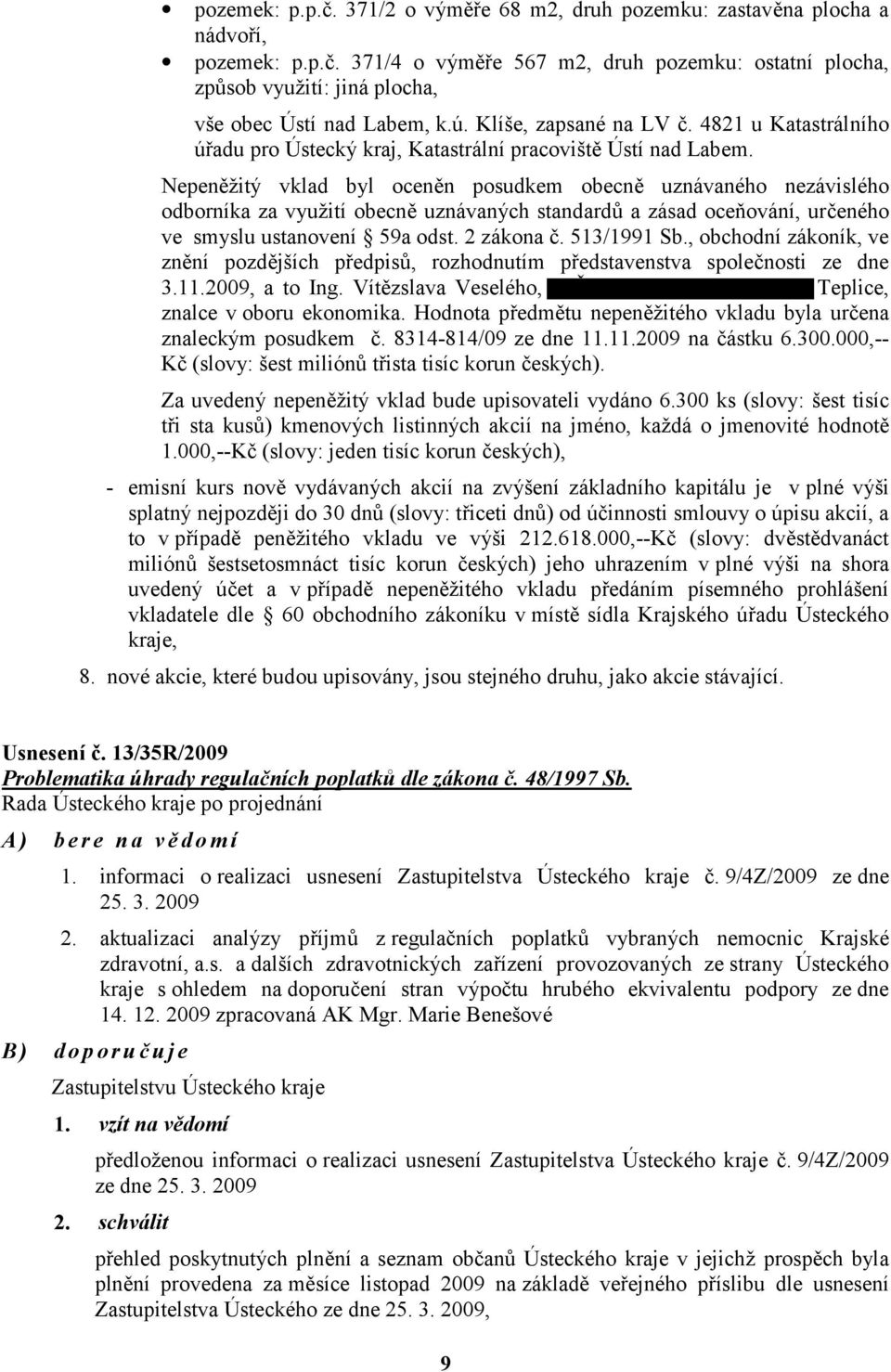 Nepeněžitý vklad byl oceněn posudkem obecně uznávaného nezávislého odborníka za využití obecně uznávaných standardů a zásad oceňování, určeného ve smyslu ustanovení 59a odst. 2 zákona č. 513/1991 Sb.