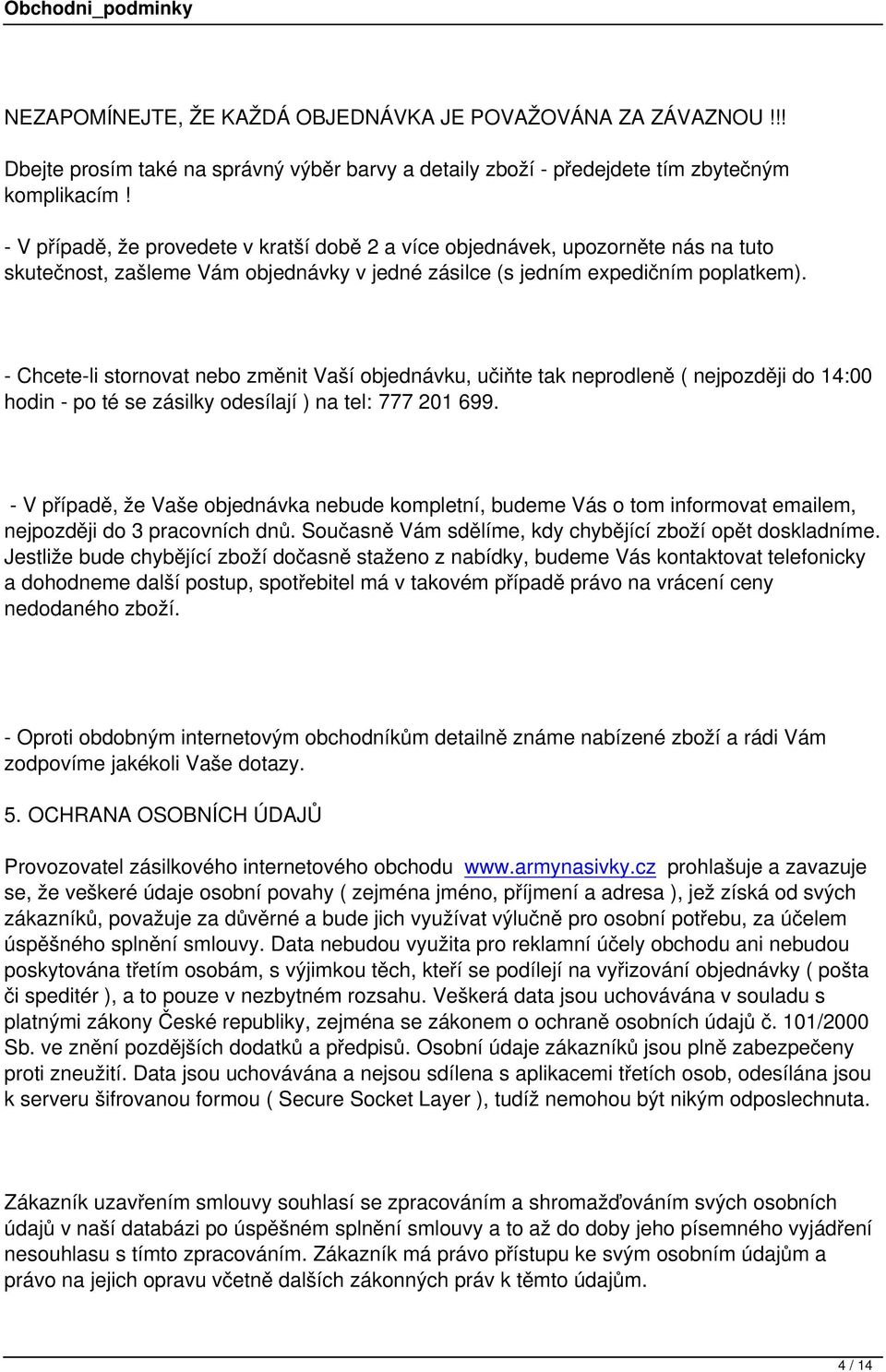 - Chcete-li stornovat nebo změnit Vaší objednávku, učiňte tak neprodleně ( nejpozději do 14:00 hodin - po té se zásilky odesílají ) na tel: 777 201 699.