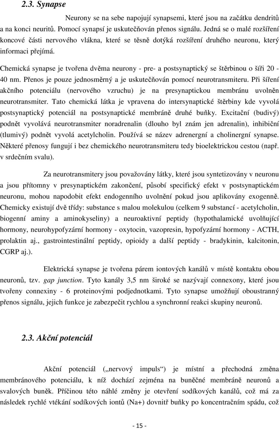 Chemická synapse je tvořena dvěma neurony - pre- a postsynaptický se štěrbinou o šíři 20-40 nm. Přenos je pouze jednosměrný a je uskutečňován pomocí neurotransmiteru.