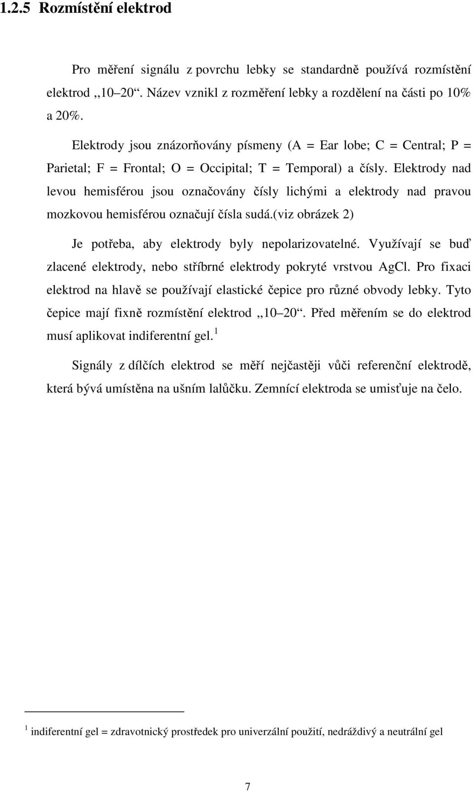 Elektrody nad levou hemisférou jsou označovány čísly lichými a elektrody nad pravou mozkovou hemisférou označují čísla sudá.(viz obrázek 2) Je potřeba, aby elektrody byly nepolarizovatelné.