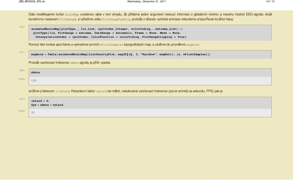 korektnímu nastavení PlotRange), a vy adíme volbu PlotRangePadding, proto e z d vodu rychlosti animace nebudeme znázor ovat kru nici hlavy: In[26]:= animatedbrainmap plottype_, lis_list,